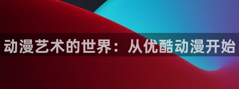 汗汗漫画免费中文版：动漫艺术的世界：从优酷动漫开始配图