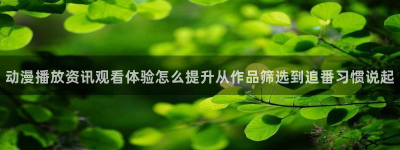 汗汗漫画高分：动漫播放资讯观看体验怎么提升从作品筛选到追番习惯说起配图
