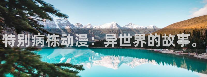 汗汗漫画怎么看：特别病栋动漫：异世界的故事。配图