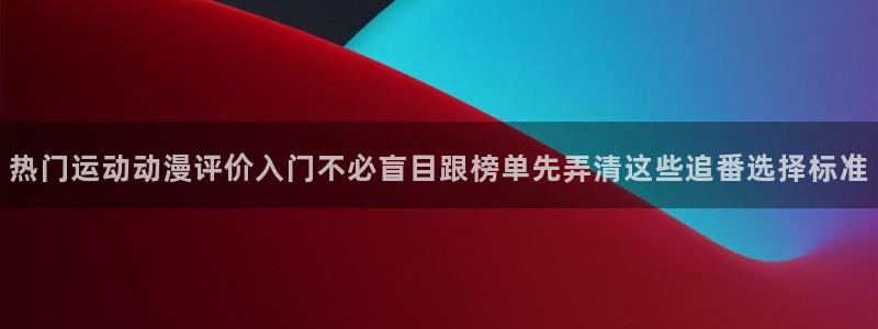 汗汗漫画章节目录：热门运动动漫评价入门不必盲目跟榜单先弄清这些追番选择标准配图
