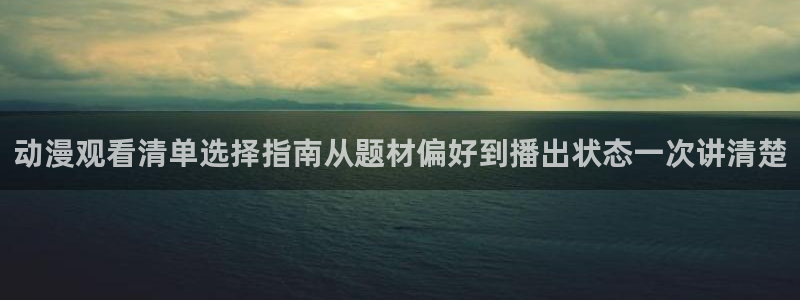 汗汗漫画近期更新：动漫观看清单选择指南从题材偏好到播出状态一次讲清楚配图