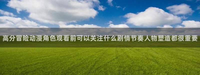 汗汗漫画推荐前十：高分冒险动漫角色观看前可以关注什么剧情节奏人物塑造都很重要配图