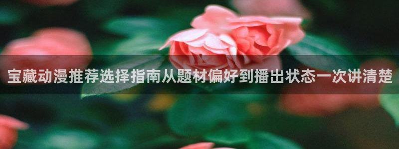 汗汗漫画今日更新：宝藏动漫推荐选择指南从题材偏好到播出状态一次讲清楚配图