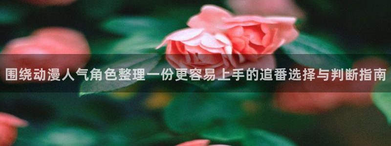 汗汗漫画免费完整版：围绕动漫人气角色整理一份更容易上手的追番选择与判断指南配图