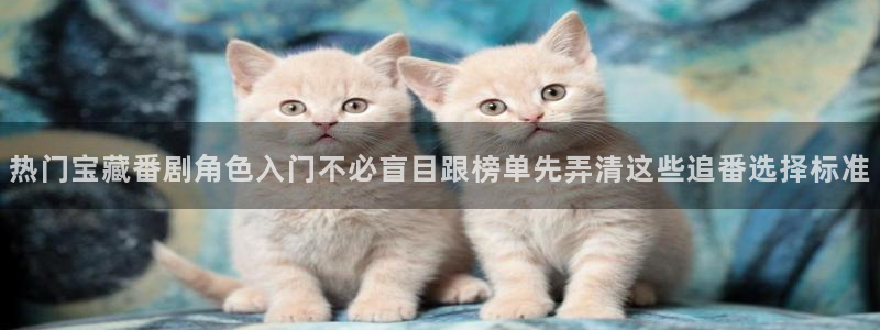 汗汗漫画在线最新章节：热门宝藏番剧角色入门不必盲目跟榜单先弄清这些追番选择标准配图
