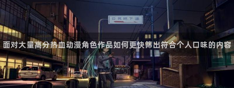 汗汗漫画今日热门：面对大量高分热血动漫角色作品如何更快筛出符合个人口味的内容配图