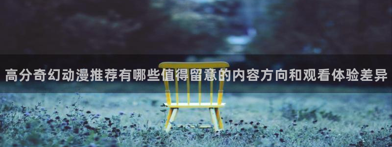 汗汗漫画在线大全免费阅读:高分奇幻动漫推荐有哪些值得留意的内容方向和观看体验差异配图