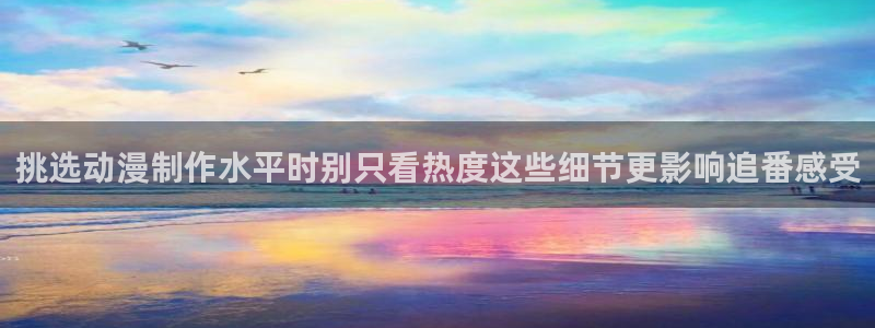 汗汗漫画哪个网站好：挑选动漫制作水平时别只看热度这些细节更影响追番感受配图