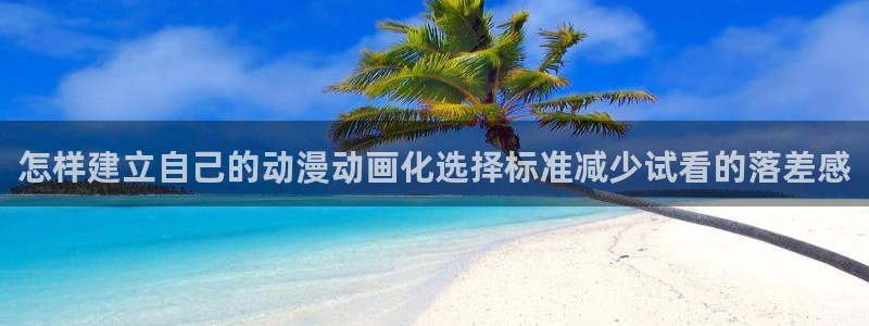汗汗漫画大全完整版：怎样建立自己的动漫动画化选择标准减少试看的落差感配图
