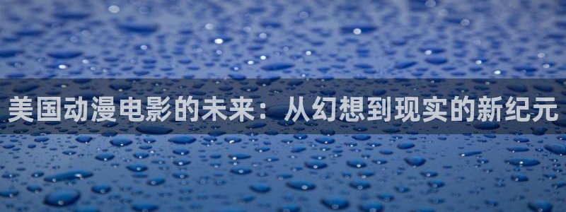 汗汗漫画高分：美国动漫电影的未来：从幻想到现实的新纪元配图