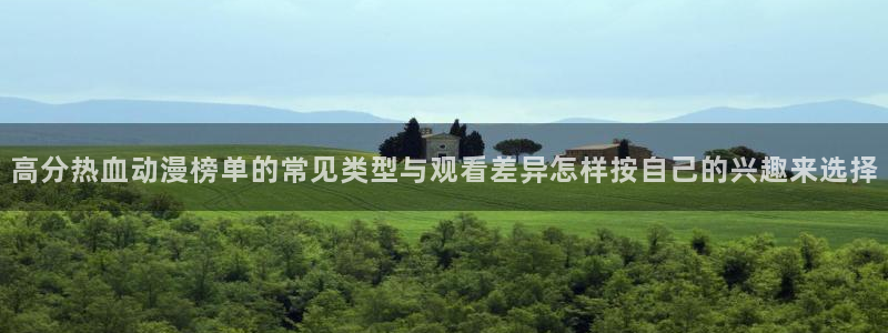 汗汗漫画在线大全免费阅读：高分热血动漫榜单的常见类型与观看差异怎样按自己的兴趣来选择配图