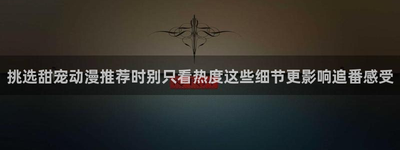 汗汗漫画人气作品推荐：挑选甜宠动漫推荐时别只看热度这些细节更影响追番感受配图