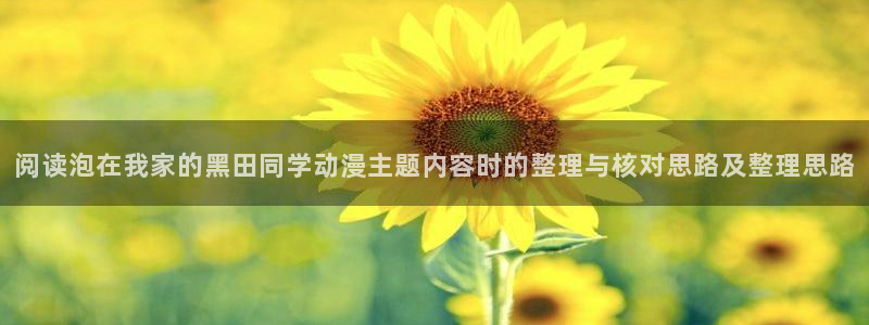 汗汗漫画免费网站:阅读泡在我家的黑田同学动漫主题内容时的整理与核对思路及整理思路配图