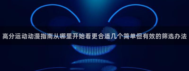 汗汗漫画作品推荐：高分运动动漫指南从哪里开始看更合适几个简单但有效的筛选办法配图
