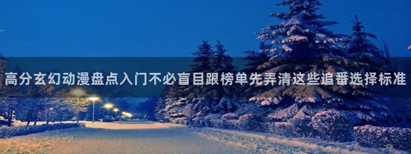 汗汗漫画作品:高分玄幻动漫盘点入门不必盲目跟榜单先弄清这些追番选择标准配图