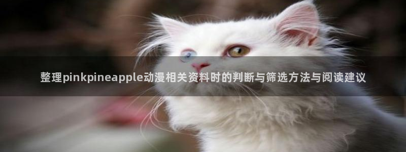 汗汗漫画大全人气推荐:整理pinkpineapple动漫相关资料时的判断与筛选方法与阅读建议配图