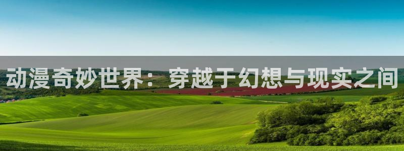汗汗漫画在线哪里看:动漫奇妙世界:穿越于幻想与现实之间配图