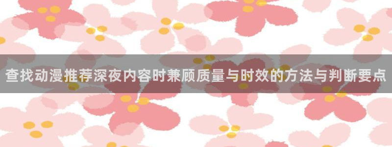 汗汗漫画大全免费在线：查找动漫推荐深夜内容时兼顾质量与时效的方法与判断要点配图